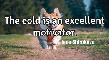 The cold is an excellent motivator.