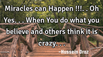 Miracles can Happen !!!..oh Yes...When You do what you believe and others think it is crazy...