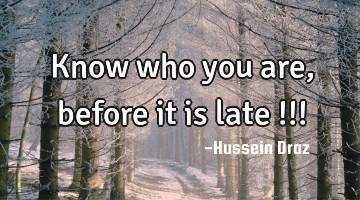 Know who you are , before it is late !!!