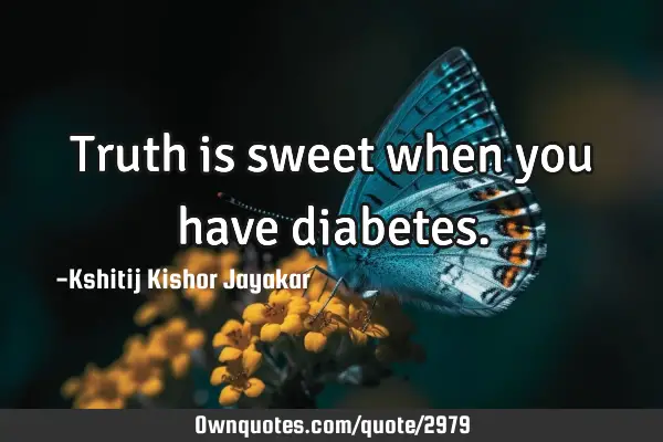 Truth is sweet when you have