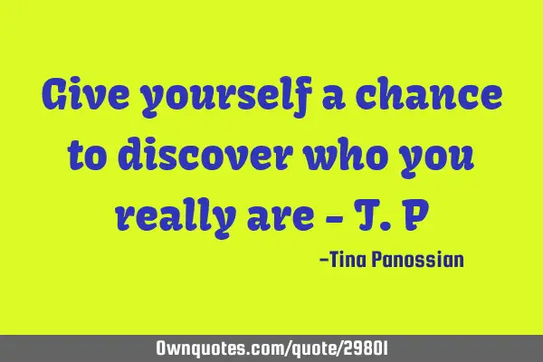 Give yourself a chance to discover who you really are - T.P