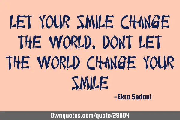 Let your smile change the world,dont let the world change your