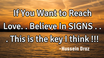 If You Want to Reach Love..Believe In SIGNS ...this is the key i think !!!