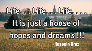 Life...life...life....it is just a house of hopes and dreams !!!
