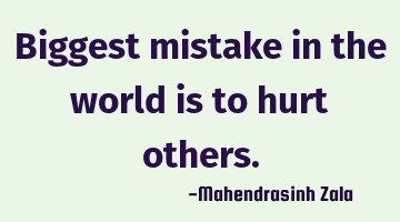 Biggest mistake in the world is to hurt
