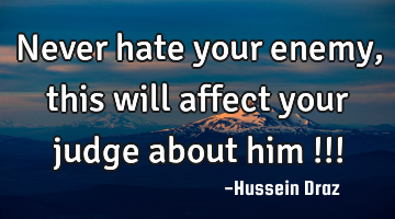Never hate your enemy, this will affect your judge about him !!!