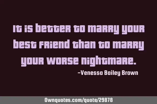 It is better to marry your best friend than to marry your worse