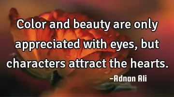 Color and beauty are only appreciated with eyes, but characters attract the