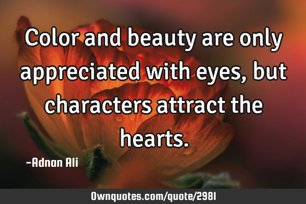 Color and beauty are only appreciated with eyes, but characters attract the