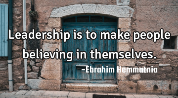Leadership is to make people believing in themselves.