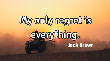 My only regret is everything.