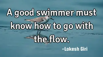 A good swimmer must know how to go with the