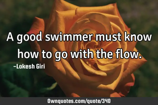 A good swimmer must know how to go with the