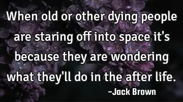 When old or other dying people are staring off into space it