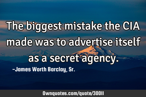 The biggest mistake the CIA made was to advertise itself as a ...
