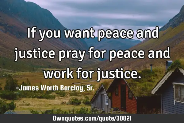 If You Want Peace And Justice Pray For Peace And Work For: Ownquotes.com