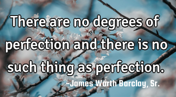 There are no degrees of perfection and there is no such thing as perfection.