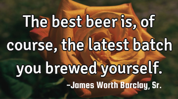 The best beer is, of course, the latest batch you brewed yourself.