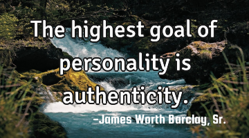The highest goal of personality is authenticity.