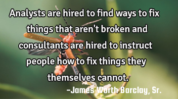 Analysts are hired to find ways to fix things that aren