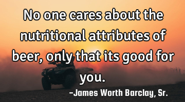 No one cares about the nutritional attributes of beer, only that its good for you.