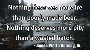 Nothing deserves more ire than poorly made beer. Nothing deserves more pity than a wasted batch.