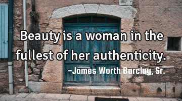 Beauty is a woman in the fullest of her authenticity.