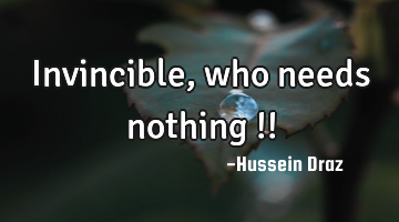 Invincible, who needs nothing !!