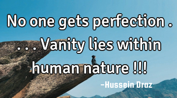 No one gets perfection ....Vanity lies within human nature !!!