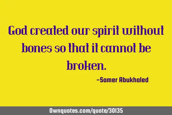God created our spirit without bones so that it cannot be