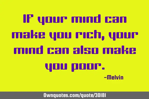 If your mind can make you rich, your mind can also make you