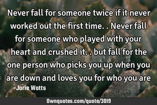 Never fall for someone twice if it never worked out the first time.. Never fall for someone who