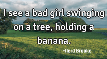 I see a bad girl swinging on a tree, holding a banana.