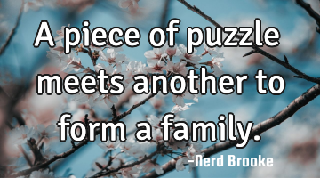 A piece of puzzle meets another to form a family.