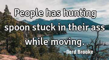 People has hunting spoon stuck in their ass while moving.