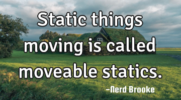 Static things moving is called moveable statics.