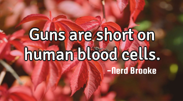 Guns are short on human blood cells.