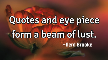 Quotes and eye piece form a beam of lust.
