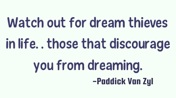 Watch out for dream thieves in life.. those that discourage you from