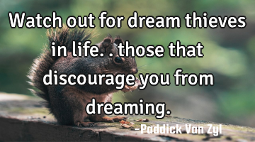 Watch out for dream thieves in life.. those that discourage you from