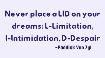 Never place a LID on your dreams: L-Limitation, I-Intimidation, D-D