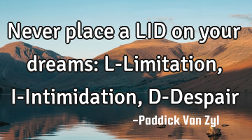 Never place a LID on your dreams: L-Limitation, I-Intimidation, D-D