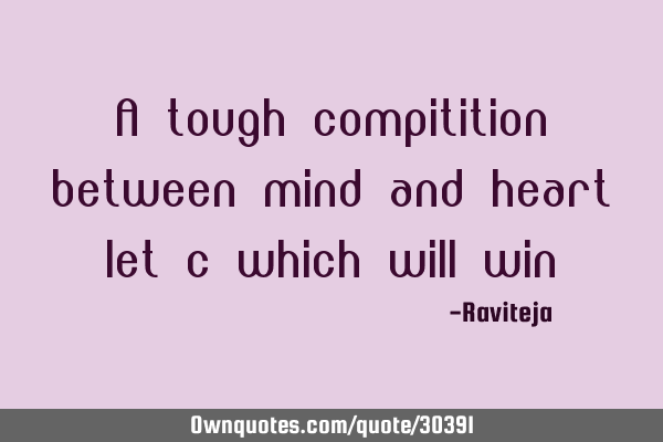 A tough compitition between mind and heart let c which will