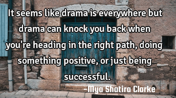 It seems like drama is everywhere but drama can knock you back when you