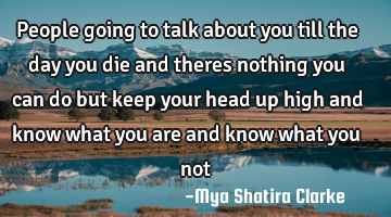 People going to talk about you till the day you die and theres nothing you can do but keep your