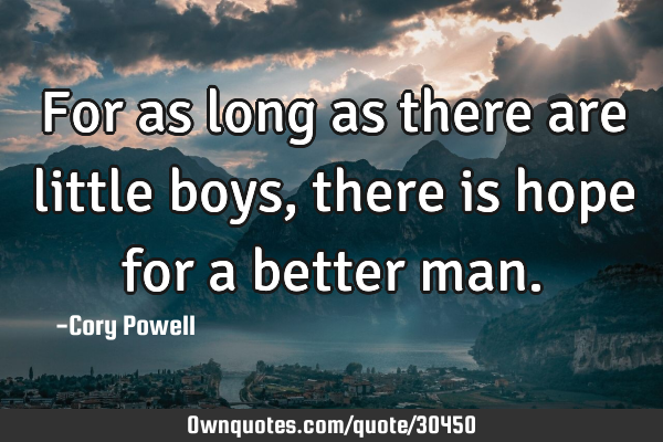For as long as there are little boys, there is hope for a better