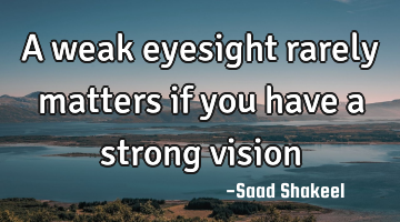 A weak eyesight rarely matters if you have a strong