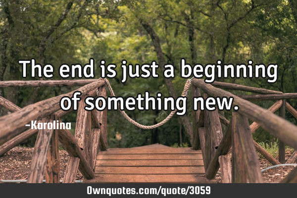 The end is just a beginning of something