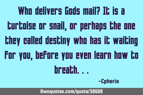 Who delivers Gods mail? It is a turtoise or snail, or perhaps the one they called destiny who has