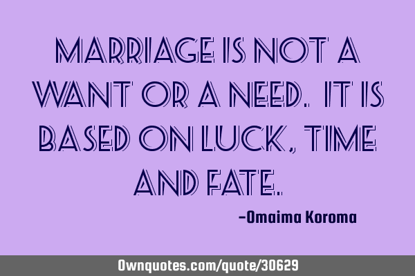 Marriage is not a Want or a Need. It is based on Luck, Time and F